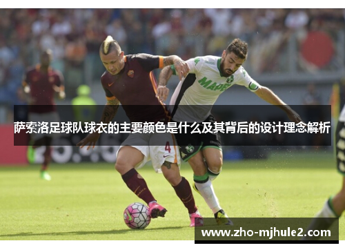 萨索洛足球队球衣的主要颜色是什么及其背后的设计理念解析