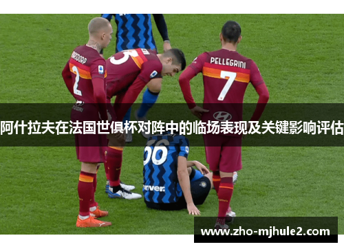 阿什拉夫在法国世俱杯对阵中的临场表现及关键影响评估