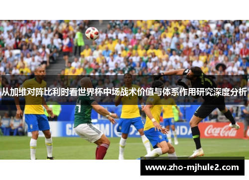 从加维对阵比利时看世界杯中场战术价值与体系作用研究深度分析