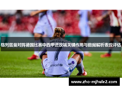 格列兹曼对阵德国比赛中西甲进攻端关键作用与数据解析表现评估