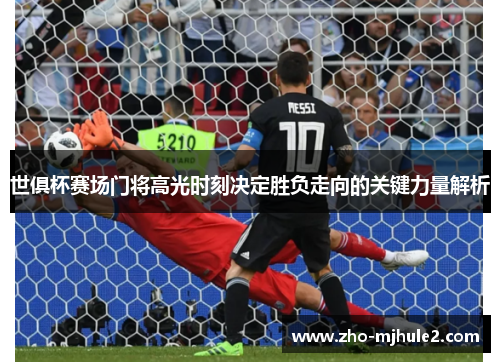 世俱杯赛场门将高光时刻决定胜负走向的关键力量解析