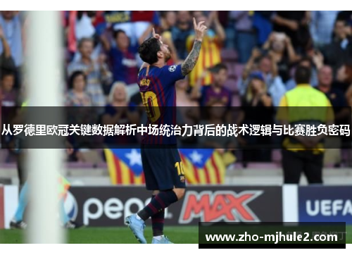 从罗德里欧冠关键数据解析中场统治力背后的战术逻辑与比赛胜负密码