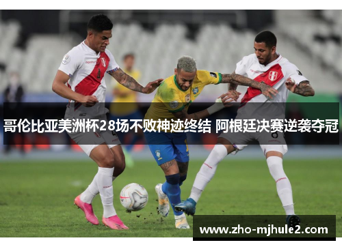 哥伦比亚美洲杯28场不败神迹终结 阿根廷决赛逆袭夺冠 哥伦比亚美洲杯28场不败神迹终结 阿根廷决赛逆袭夺冠