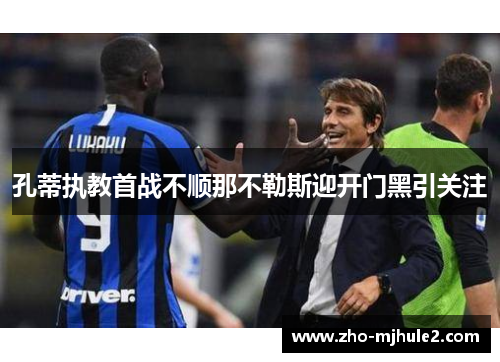孔蒂执教首战不顺那不勒斯迎开门黑引关注