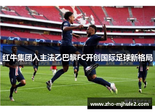 红牛集团入主法乙巴黎FC开创国际足球新格局
