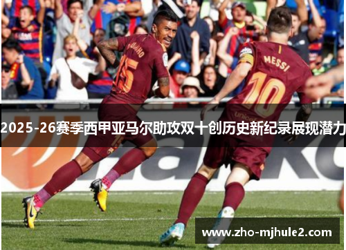 2025-26赛季西甲亚马尔助攻双十创历史新纪录展现潜力 2025-26赛季西甲亚马尔助攻双十创历史新纪录展现潜力