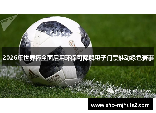 2026年世界杯全面启用环保可降解电子门票推动绿色赛事
