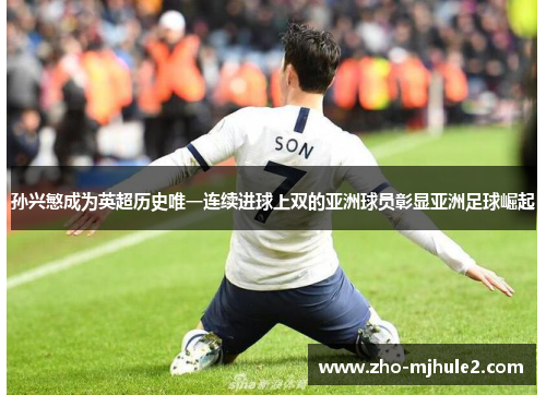 孙兴慜成为英超历史唯一连续进球上双的亚洲球员彰显亚洲足球崛起