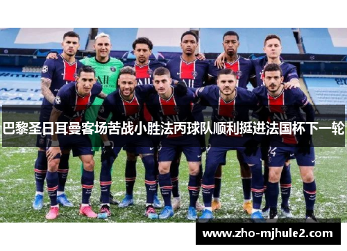 巴黎圣日耳曼客场苦战小胜法丙球队顺利挺进法国杯下一轮