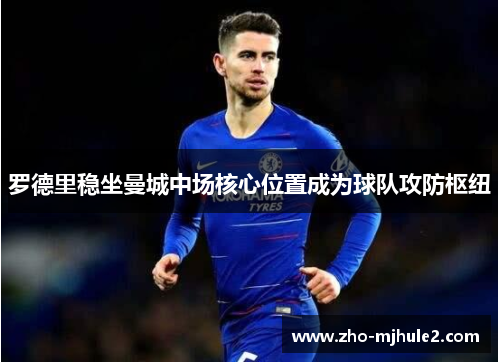 罗德里稳坐曼城中场核心位置成为球队攻防枢纽