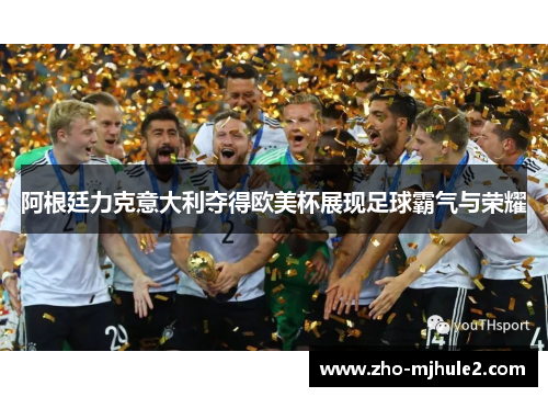 阿根廷力克意大利夺得欧美杯展现足球霸气与荣耀