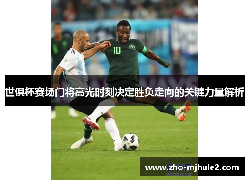 世俱杯赛场门将高光时刻决定胜负走向的关键力量解析