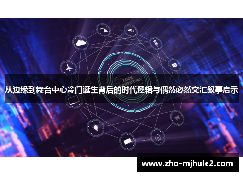 从边缘到舞台中心冷门诞生背后的时代逻辑与偶然必然交汇叙事启示