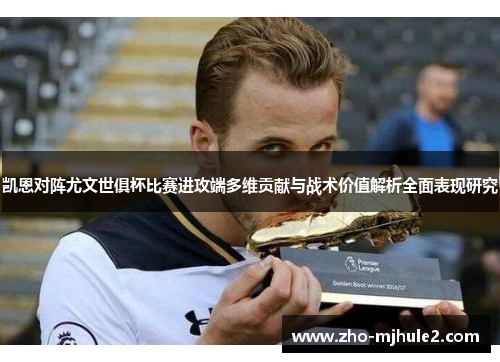 凯恩对阵尤文世俱杯比赛进攻端多维贡献与战术价值解析全面表现研究