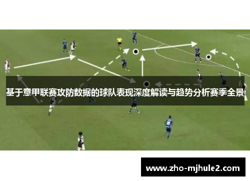 基于意甲联赛攻防数据的球队表现深度解读与趋势分析赛季全景 基于意甲联赛攻防数据的球队表现深度解读与趋势分析赛季全景