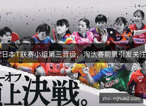 日本T联赛小组第三晋级,淘汰赛前景引发关注 日本T联赛小组第三晋级,淘汰赛前景引发关注